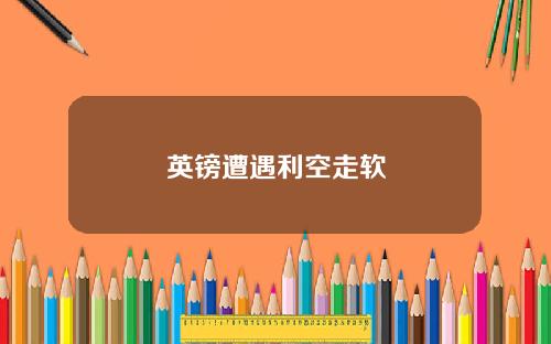 英镑遭遇利空走软