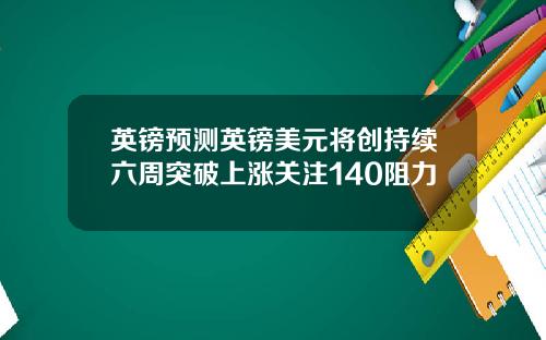 英镑预测英镑美元将创持续六周突破上涨关注140阻力