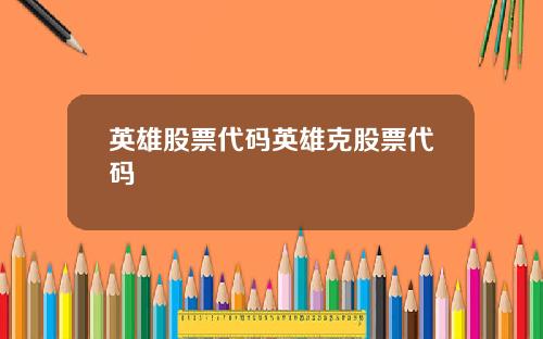 英雄股票代码英雄克股票代码