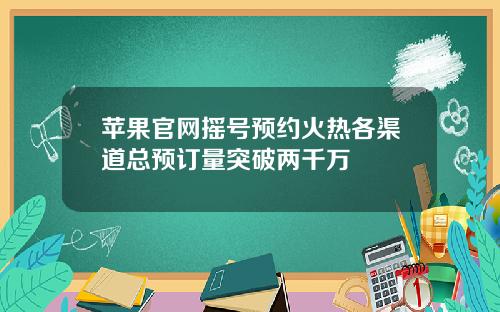 苹果官网摇号预约火热各渠道总预订量突破两千万