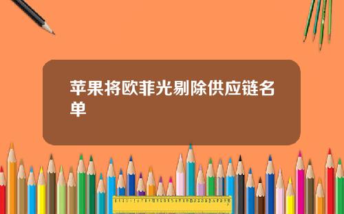 苹果将欧菲光剔除供应链名单
