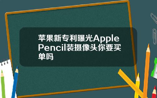 苹果新专利曝光ApplePencil装摄像头你要买单吗