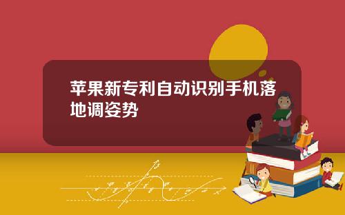 苹果新专利自动识别手机落地调姿势