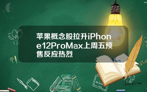 苹果概念股拉升iPhone12ProMax上周五预售反应热烈