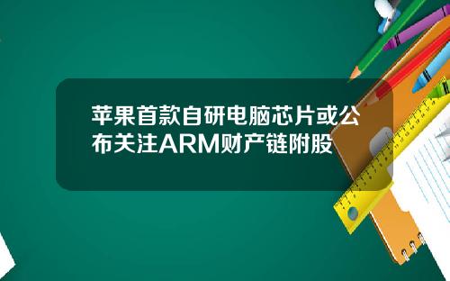 苹果首款自研电脑芯片或公布关注ARM财产链附股