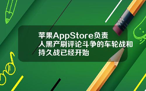 苹果AppStore负责人黑产刷评论斗争的车轮战和持久战已经开始