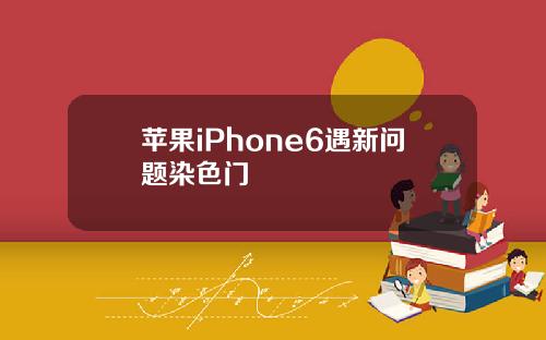 苹果iPhone6遇新问题染色门