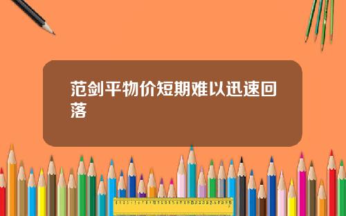 范剑平物价短期难以迅速回落