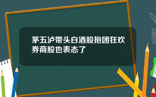 茅五泸带头白酒股抱团狂欢券商股也表态了