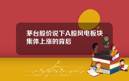 茅台股价说下A股风电板块集体上涨的背后