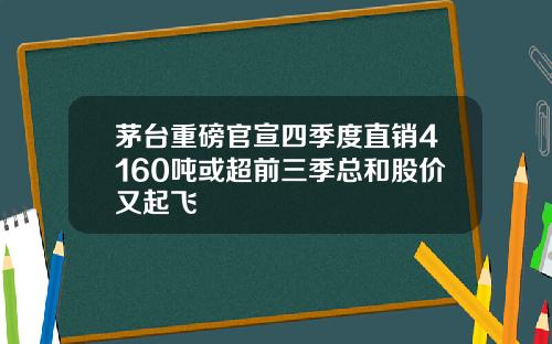 茅台重磅官宣四季度直销4160吨或超前三季总和股价又起飞