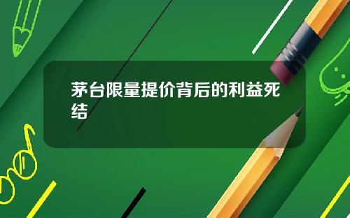 茅台限量提价背后的利益死结