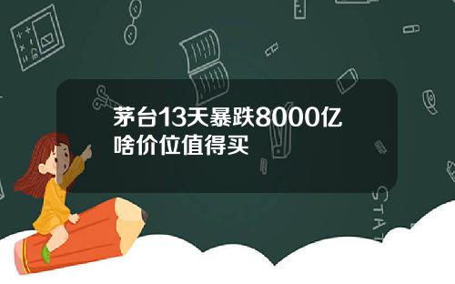 茅台13天暴跌8000亿啥价位值得买