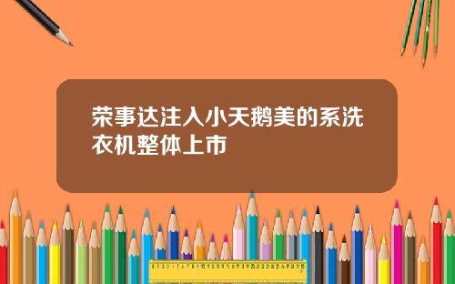 荣事达注入小天鹅美的系洗衣机整体上市