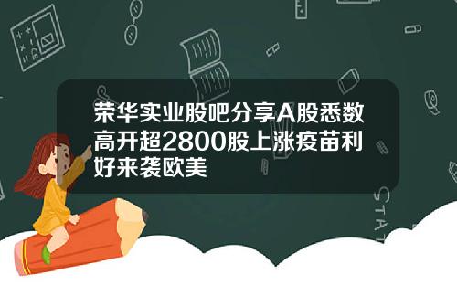荣华实业股吧分享A股悉数高开超2800股上涨疫苗利好来袭欧美