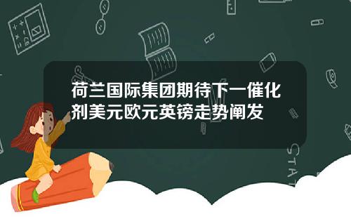 荷兰国际集团期待下一催化剂美元欧元英镑走势阐发
