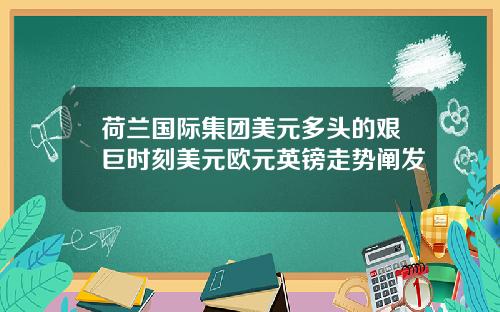 荷兰国际集团美元多头的艰巨时刻美元欧元英镑走势阐发