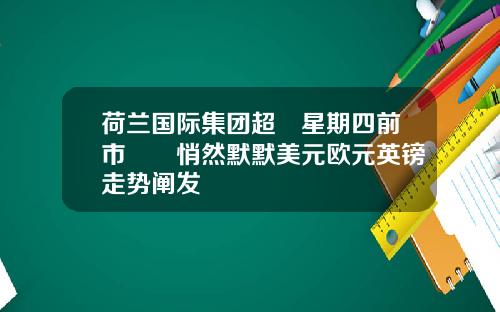 荷兰国际集团超級星期四前市場靜悄然默默美元欧元英镑走势阐发