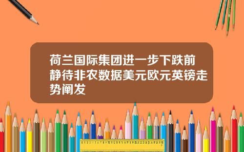 荷兰国际集团进一步下跌前静待非农数据美元欧元英镑走势阐发