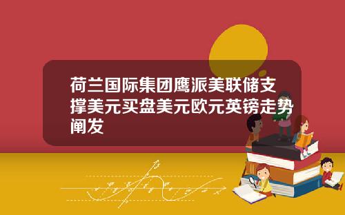 荷兰国际集团鹰派美联储支撑美元买盘美元欧元英镑走势阐发