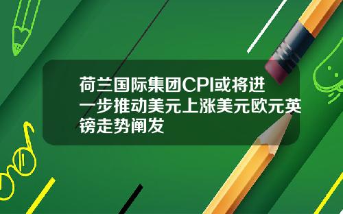 荷兰国际集团CPI或将进一步推动美元上涨美元欧元英镑走势阐发