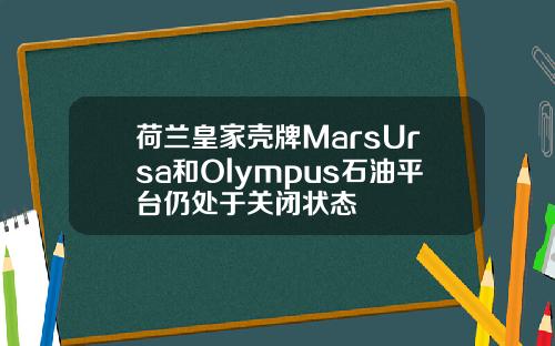 荷兰皇家壳牌MarsUrsa和Olympus石油平台仍处于关闭状态