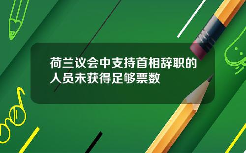 荷兰议会中支持首相辞职的人员未获得足够票数