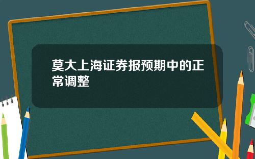 莫大上海证券报预期中的正常调整