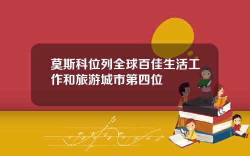 莫斯科位列全球百佳生活工作和旅游城市第四位