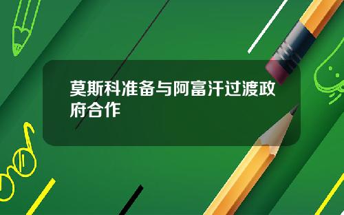 莫斯科准备与阿富汗过渡政府合作