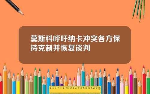 莫斯科呼吁纳卡冲突各方保持克制并恢复谈判
