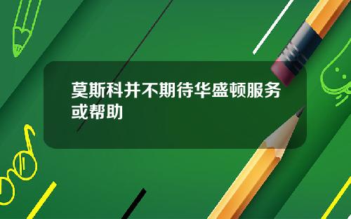 莫斯科并不期待华盛顿服务或帮助