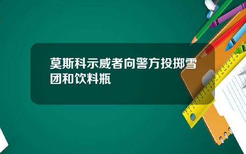 莫斯科示威者向警方投掷雪团和饮料瓶
