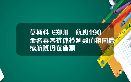 莫斯科飞郑州一航班190余名乘客抗体检测数值相同后续航班仍在售票