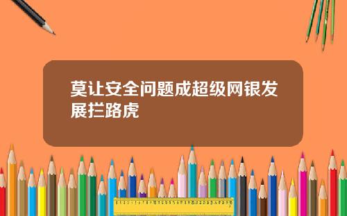 莫让安全问题成超级网银发展拦路虎