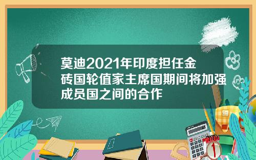 莫迪2021年印度担任金砖国轮值家主席国期间将加强成员国之间的合作