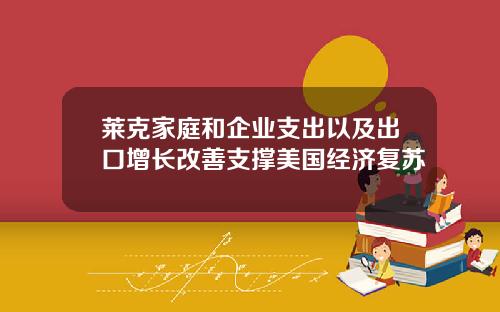 莱克家庭和企业支出以及出口增长改善支撑美国经济复苏
