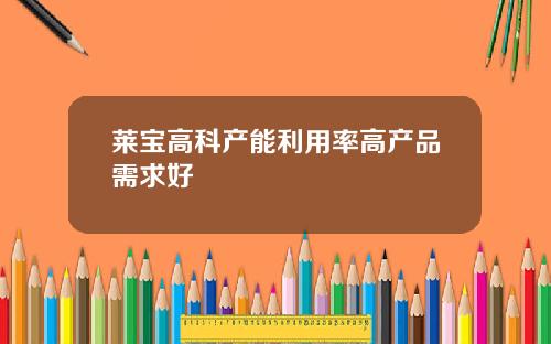 莱宝高科产能利用率高产品需求好