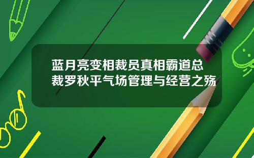 蓝月亮变相裁员真相霸道总裁罗秋平气场管理与经营之殇