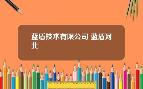 蓝盾技术有限公司 蓝盾河北