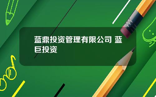 蓝鼎投资管理有限公司 蓝巨投资