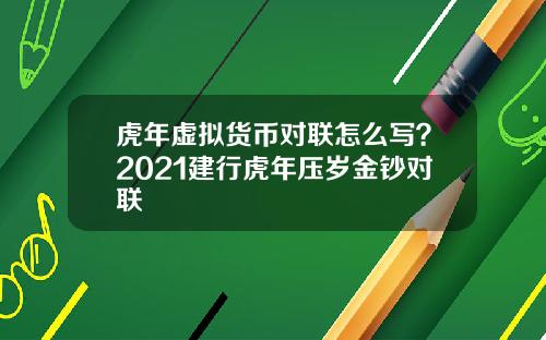 虎年虚拟货币对联怎么写？2021建行虎年压岁金钞对联