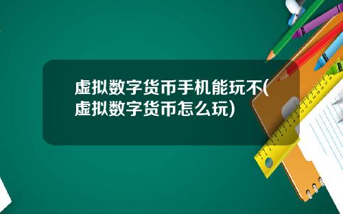 虚拟数字货币手机能玩不(虚拟数字货币怎么玩)