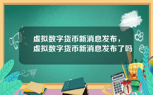 虚拟数字货币新消息发布，虚拟数字货币新消息发布了吗