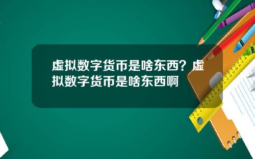 虚拟数字货币是啥东西？虚拟数字货币是啥东西啊