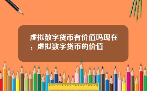虚拟数字货币有价值吗现在，虚拟数字货币的价值