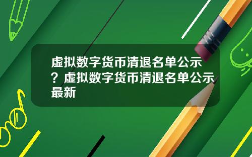 虚拟数字货币清退名单公示？虚拟数字货币清退名单公示最新