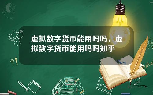 虚拟数字货币能用吗吗，虚拟数字货币能用吗吗知乎