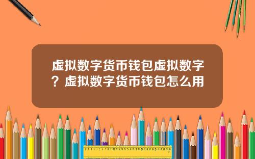 虚拟数字货币钱包虚拟数字？虚拟数字货币钱包怎么用