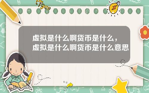 虚拟是什么啊货币是什么，虚拟是什么啊货币是什么意思